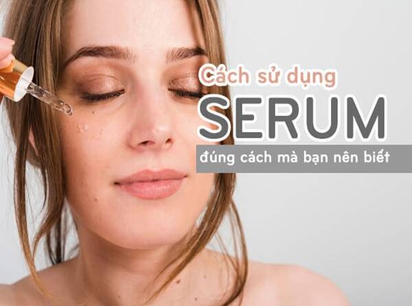 Cách sử dụng serum trong quy trình skincare đạt hiệu quả cao